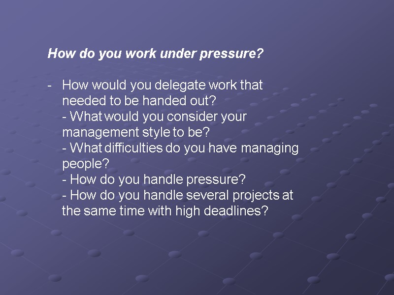 How do you work under pressure?   How would you delegate work that